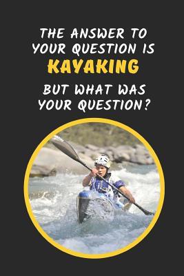 Read Online The Answer To Your Question Is Kayaking But What Was The Question?: Novelty Lined Notebook Journal Perfect Gift Item - Joy Books Hub | ePub
