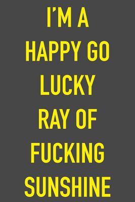 Read I'm A Happy Go Lucky Ray Of Fucking Sunshine: 6 x 9 Hilarious Quotes Notebook For Work Sarcastic Humor Lined Journal 125 Page Humorous Gift for Friend or Coworker -  file in PDF