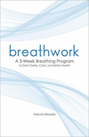 Read Breathwork: A 3-Week Breathing Program to Gain Clarity, Calm, and Better Health - Valerie Moselle file in PDF