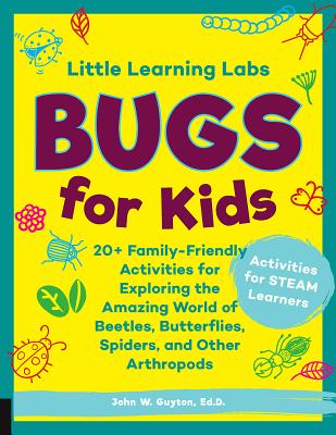 Read Online Little Learning Labs: Bugs for Kids: 20  Family-Friendly Activities for Exploring the Amazing World of Beetles, Butterflies, Spiders, and Other Arthropods - John W. Guyton | PDF