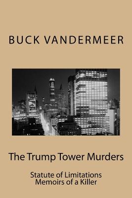 Read Online The Trump Tower Murders: Statute of Limitations Memoirs of a Killer - Buck VanderMeer | PDF