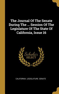 Read Online The Journal of the Senate During the  Session of the Legislature of the State of California, Issue 16 - California Legislature Senate | ePub