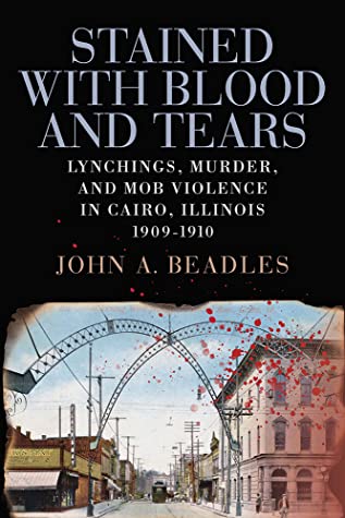 Read Stained with Blood and Tears: Lynchings, Murder, and Mob Violence in Cairo, Illinois, 1909-1910 - John A. Beadles | ePub