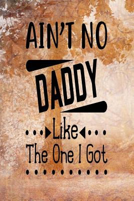 Full Download Ain't No Daddy Like The One I Got: Dad Appreciation Journal & Notebook Love Dad Father's Day Card Gift Alternative Memories and Keepsake Quotes - Festivity Day Press file in PDF