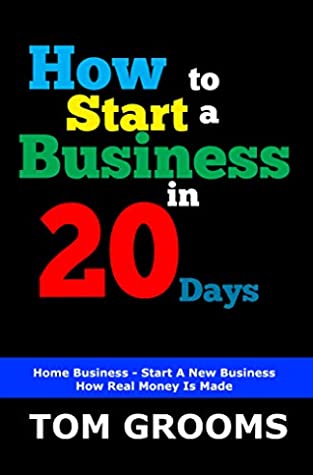 Read HOW TO START A BUSINESS IN 20 DAYS: Home Business – Start A New Business – How Real Money Is Made - TOM GROOMS | ePub