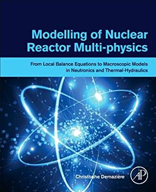 Download Modelling of Nuclear Reactor Multi-Physics: From Local Balance Equations to Macroscopic Models in Neutronics and Thermal-Hydraulics - Christophe Demaziere file in PDF
