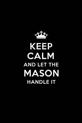 Read Online Keep Calm and Let the Mason Handle It: Blank Lined Mason Journal Notebook Diary as a Perfect Birthday, Appreciation day, Business, Thanksgiving, or Christmas Gift for friends, coworkers and family. - Real Joy Publications | ePub