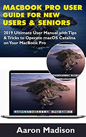 Read MacBook Pro User Guide for New Users & Seniors: 2019 Ultimate User Manual with Tips & Tricks to Operate macOS Catalina on Your MacBook Pro - Aaron Madison | PDF